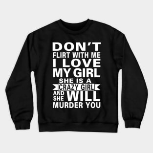 Don't Flirt With Me I Love My Girl She Is A Crazy Girl Crewneck Sweatshirt